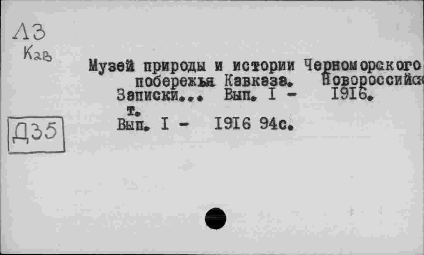 ﻿
ДО5
Музей природы и истории Черноморского побережья Кавказа» Новороссийск Записки*». Вып. I -	І9І6»
т.
Вып. I -	1916 94с.